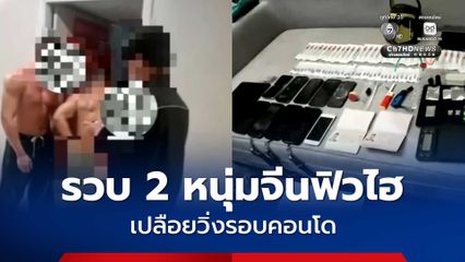 รวบสองหนุ่มชาวจีน คลั่งยาเสพติดจนหลอน แก้ผ้ารอบคอนโด ซ้ำโชว์ให้เด็กดูจนผวา
