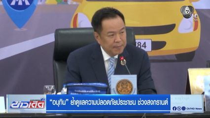 อนุทิน ย้ำดูแลความปลอดภัยประชาชน ช่วงสงกรานต์