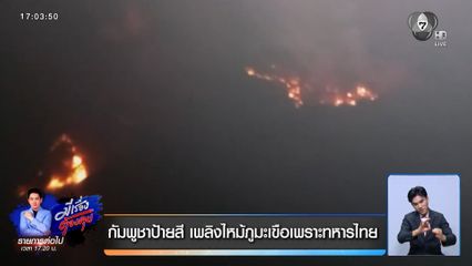 กัมพูชาป้ายสี เพลิงไหม้ภูมะเขือเพราะทหารไทย