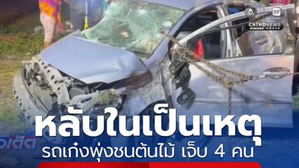 หลับในเป็นเหตุ รถเก๋งพุ่งชนต้นไม้ เจ็บ 4 คน