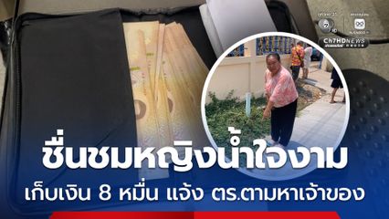 ชื่นชมหญิงน้ำใจงาม เก็บเงิน 8 หมื่น แจ้ง ตร.ตามหาเจ้าของ