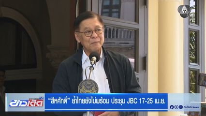 สีหศักดิ์ ย้ำไทยยังไม่พร้อม ประชุม JBC 17-25 เม.ย.