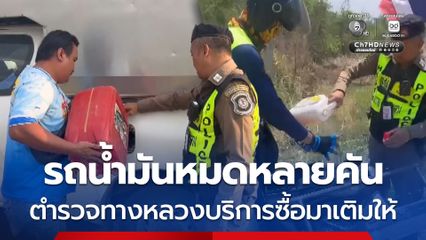 รถน้ำมันหมดหลายคัน ตำรวจทางหลวงบริการซื้อมาเติมให้