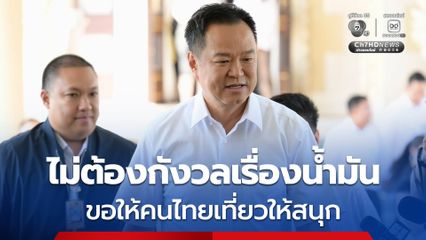 นายกฯ อวยพรขอให้ประชาชนเที่ยวให้สนุก สาดน้ำตามประเพณีให้เต็มที่ ไม่ต้องกังวลเรื่องน้ำมัน