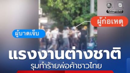 แรงงานประเทศเพื่อนบ้าน รุมทำร้ายพ่อค้าชาวไทย