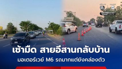กลับบ้านสงกรานต์ มอเตอร์เวย์ M6 ปริมาณรถมากแต่ยังคล่องตัว ชะลอตัวช่วงทางลงสีคิ้ว