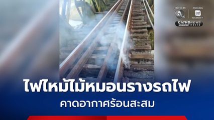 ระทึก! ไฟไหม้ไม้หมอนรางรถไฟ โชคดีดับทัน คาดอากาศร้อนสะสม ขบวนรถไฟสายใต้วิ่งได้ตามปกติ
