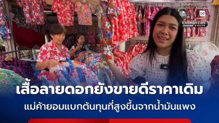 เสื้อลายดอกยังขายดีราคาเดิม แม่ค้ายอมแบกต้นทุนที่สูงขึ้นจากน้ำมันแพง