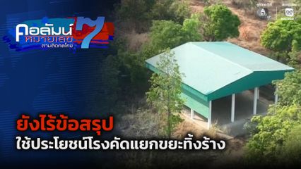 คอลัมน์หมายเลข 7 : ยังไร้ข้อสรุป ใช้ประโยชน์โรงคัดแยกขยะทิ้งร้าง