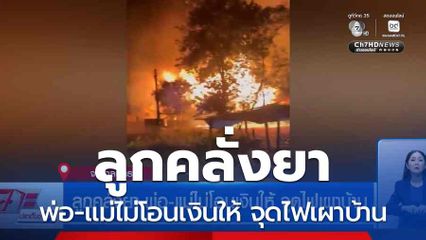 ลูกคลั่งยา พ่อ-แม่ไม่โอนเงินให้ จุดไฟเผาบ้าน