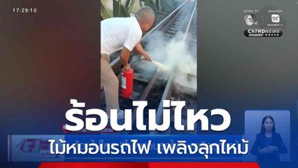 ร้อนไม่ไหว ไม้หมอนรถไฟ เพลิงลุกไหม้