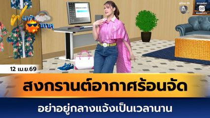 ฝนฟ้าอากาศ 12 เม.ย.69 | สงกรานต์อากาศร้อนจัด อย่าอยู่กลางแจ้งเป็นเวลานาน