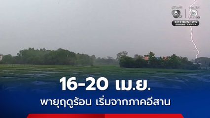 อุตุฯ เตือน 16-20 เม.ย.นี้ เตรียมรับมือพายุฤดูร้อน