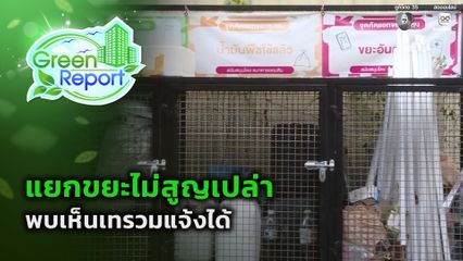 Green Report : แยกขยะไม่สูญเปล่า พบเห็นเทรวมแจ้งได้