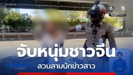 จับหนุ่มชาวจีนลวนลาม นักข่าวสาว