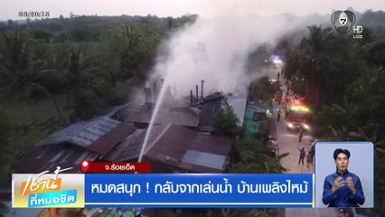 หมดสนุก ! กลับจากเล่นน้ำ บ้านเพลิงไหม้