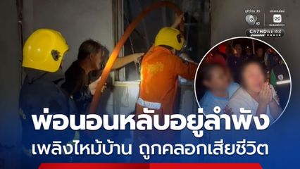 พ่อนอนหลับอยู่ลำพัง เพลิงไหม้บ้าน ถูกไฟคลอกเสียชีวิต