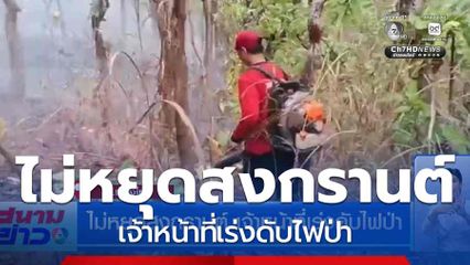 ไม่หยุดสงกรานต์ เจ้าหน้าที่เร่งดับไฟป่า จ.เชียงใหม่