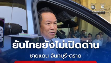 นายกฯ อนุทิน ยันไทยยังไม่เปิดด่าน ชายแดน จันทบุรี-ตราด