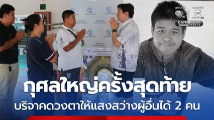 หนุ่มกลับจากเล่นสงกรานต์เกิดอุบัติเหตุเสียชีวิต บริจาคดวงตาให้แสงสว่างผู้อื่นได้ 2 คน
