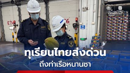 ทุเรียนไทยส่งด่วนถึงท่าเรือหนานซา ปักหมุดเริ่มต้นฤดูขนส่งราชาผลไม้