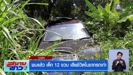 พบแล้ว เด็ก 12 ขวบ เสียชีวิตในซากรถเก่า
