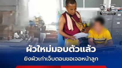 ผัวใหม่มอบตัวแล้ว ยิงผัวเก่าเจ็บตอนขอเจอหน้าลูก