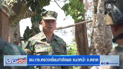 ผบ.ทร.ตรวจเยี่ยมกำลังพล แนวหน้า จ.ตราด