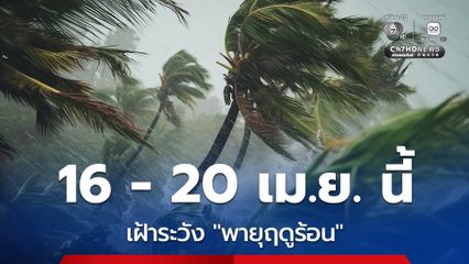 16 - 20 เม.ย. 69 เฝ้าระวัง พายุฤดูร้อน และมีลูกเห็บตกบางแห่ง