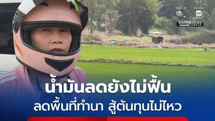 ราคาน้ำมันลดแต่ยังไม่ฟื้น ชาวนาลดพื้นที่ทำนา สู้ต้นทุนไม่ไหว