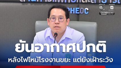 กระทรวงสาธารณสุข เผยจากเหตุไฟไหม้โรงงานกำจัดของเสีย จ.สระบุรี ยังอยู่ในเกณฑ์ปกติ แต่เฝ้าระวังต่อเนื่อง