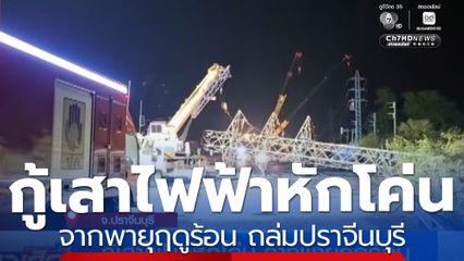 กู้เสาไฟฟ้าหักโค่น จากพายุฤดูร้อน ถล่มปราจีนบุรี