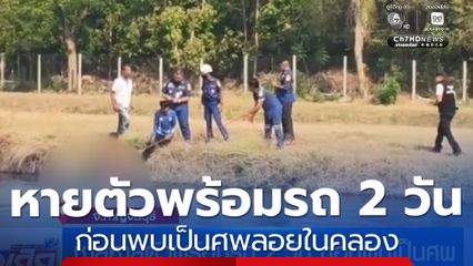 ชายหายตัวพร้อมรถ 2 วัน ก่อนพบเป็นศพลอยในคลอง