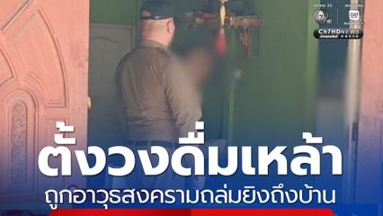 ตั้งวงดื่มเหล้า ถูกอาวุธสงครามถล่มยิงถึงบ้าน