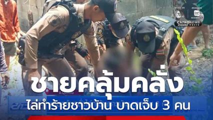 ชายคลุ้มคลั่งไล่ทำร้ายชาวบ้าน บาดเจ็บ 3 คน