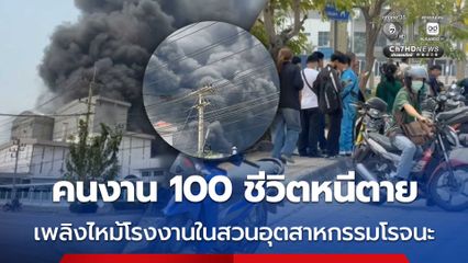 ระทึก คนงาน 100 ชีวิตหนีตาย เพลิงไหม้โรงงานผลิตชิ้นส่วนอิเล็กทรอนิกส์