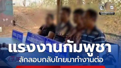 แรงงานกัมพูชา ลักลอบกลับไทยมาทำงานต่อ