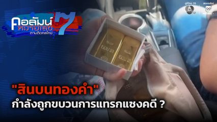 คอลัมน์หมายเลข 7 : "สินบนทองคำ" กำลังถูกขบวนการแทรกแซงคดี ?