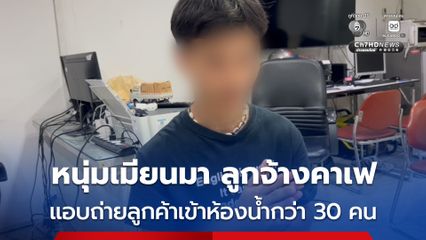 รวบหนุ่มเมียนมา ผู้ช่วยเชฟที่คาเฟ แอบถ่ายคลิปลูกค้าสาว ขณะเข้าห้องน้ำกว่า 30 คน