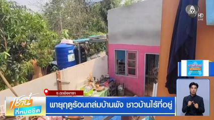 พายุฤดูร้อนถล่มบ้านพัง ชาวบ้านไร้ที่อยู่ จ.ฉะเชิงเทรา