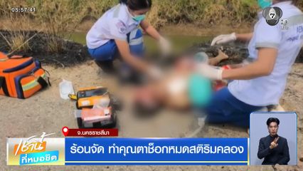 ร้อนจัด ทำคุณตาช็อกหมดสติริมคลอง จ.นครราชสีมา