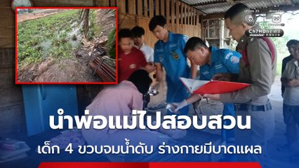 ตร.ไม่ปักใจเชื่อ เด็ก 4 ขวบ จมน้ำเสียชีวิต พบร่างกายมีบาดแผล นำพ่อแม่ไปสอบสวน