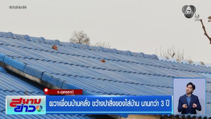 ผวาเพื่อนบ้านคลั่ง ขว้างปาสิ่งของใส่บ้าน นานกว่า 3 ปี จ.อุดรธานี