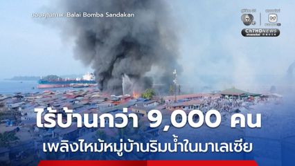 เพลิงไหม้หมู่บ้านริมน้ำประเทศมาเลเซีย วอดกว่า 1,000 หลัง ได้รับผลกระทบกว่า 9,000 คน