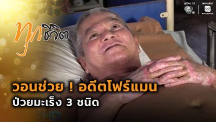 ทุกชีวิต : วอนช่วย ! อดีตโฟร์แมน ป่วยมะเร็ง 3 ชนิด