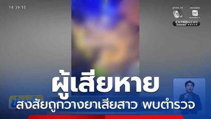 ผู้เสียหาย สงสัยถูกวางยาเสียสาว พบตำรวจ