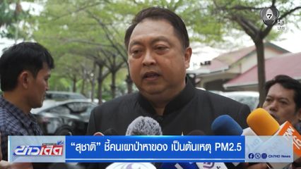 สุชาติ ชี้คนเผาป่าหาของ เป็นต้นเหตุ PM2.5