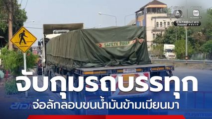 จับกุมรถบรรทุก จ่อลักลอบขนน้ำมันข้ามเมียนมา จ.ตาก