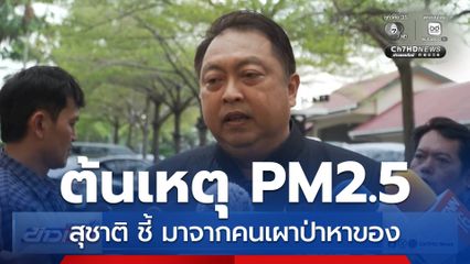 สุชาติ ชี้คนเผาป่าหาของ เป็นต้นเหตุ PM2.5