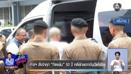 ศาลฯ สั่งจำคุก ทิดแย้ม 50 ปี คดียักยอกเงินวัดไร่ขิง